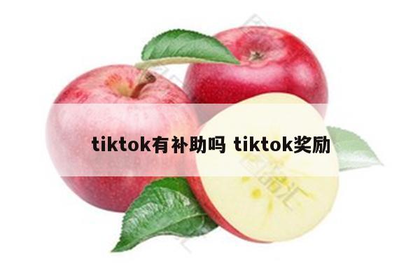 tiktok有补助吗 tiktok奖励