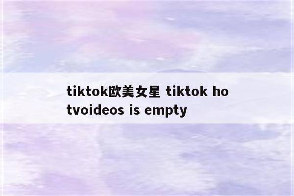 tiktok欧美女星 tiktok hotvoideos is empty