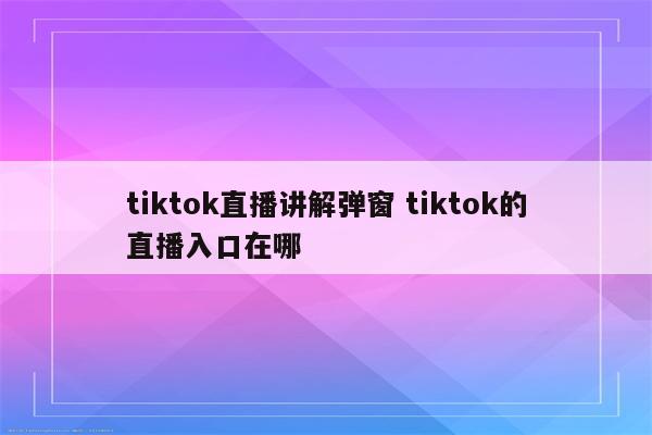 tiktok直播讲解弹窗 tiktok的直播入口在哪