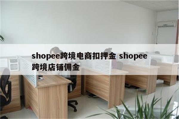 shopee跨境电商扣押金 shopee跨境店铺佣金