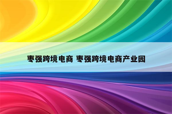 枣强跨境电商 枣强跨境电商产业园