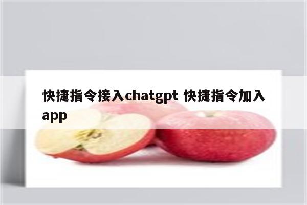 快捷指令接入chatgpt 快捷指令加入app