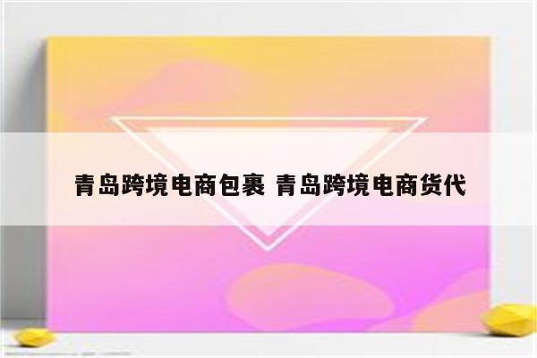 青岛跨境电商包裹 青岛跨境电商货代