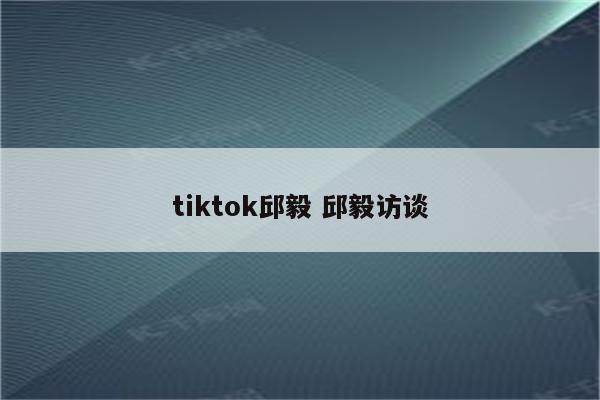 tiktok邱毅 邱毅访谈