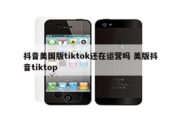 抖音美国版tiktok还在运营吗 美版抖音tiktop
