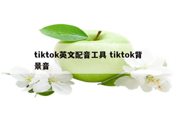 tiktok英文配音工具 tiktok背景音