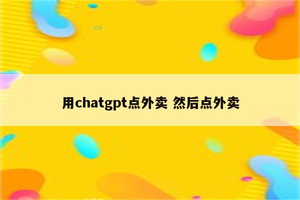 用chatgpt点外卖 然后点外卖