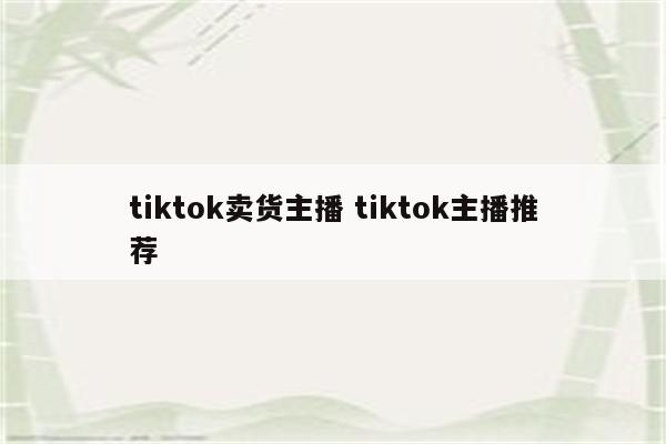tiktok卖货主播 tiktok主播推荐