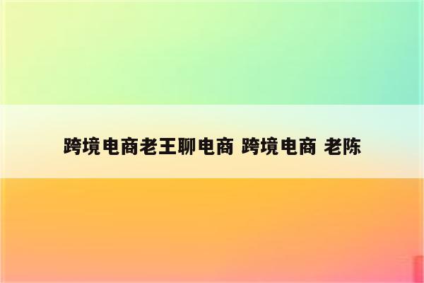 跨境电商老王聊电商 跨境电商 老陈