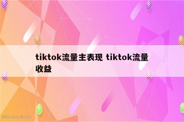 tiktok流量主表现 tiktok流量收益
