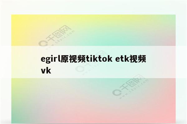 egirl原视频tiktok etk视频vk