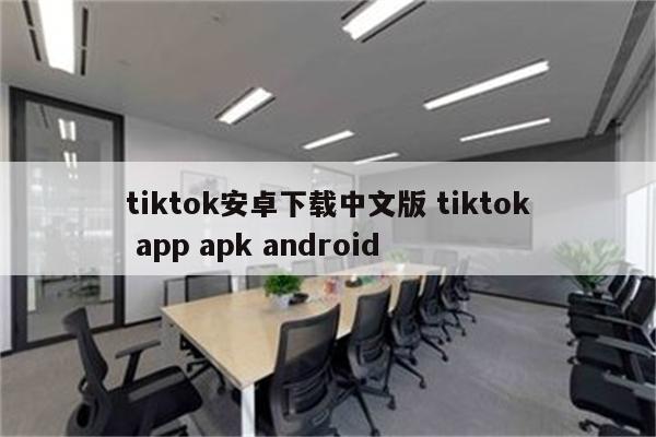 tiktok安卓下载中文版 tiktok app apk android