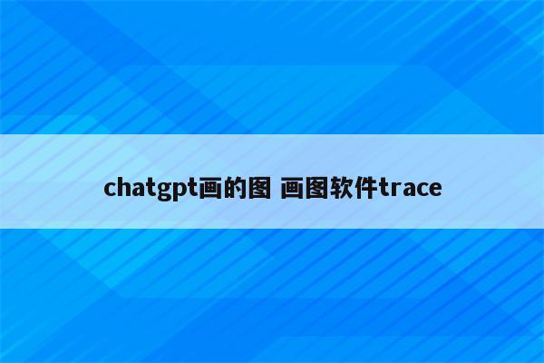 chatgpt画的图 画图软件trace