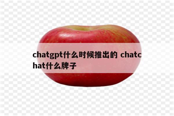 chatgpt什么时候推出的 chatchat什么牌子