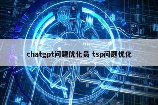chatgpt问题优化员 tsp问题优化