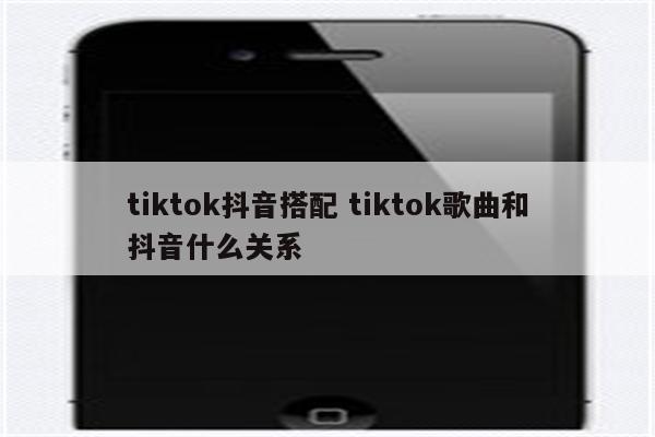 tiktok抖音搭配 tiktok歌曲和抖音什么关系