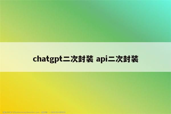 chatgpt二次封装 api二次封装