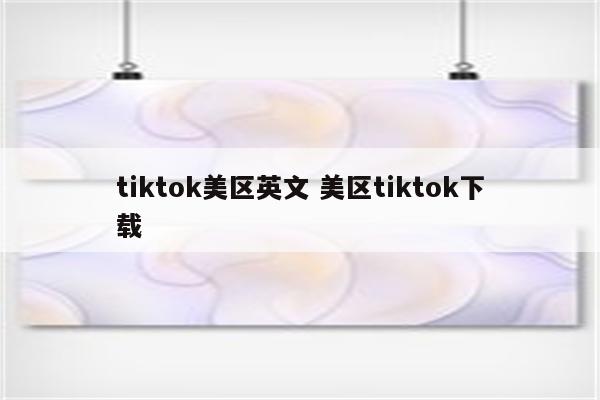 tiktok美区英文 美区tiktok下载