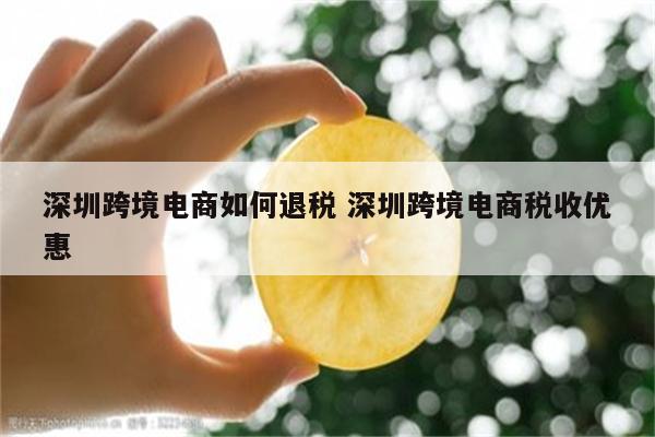 深圳跨境电商如何退税 深圳跨境电商税收优惠