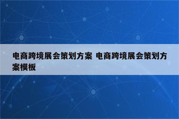 电商跨境展会策划方案 电商跨境展会策划方案模板