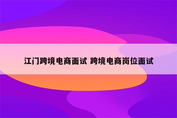 江门跨境电商面试 跨境电商岗位面试