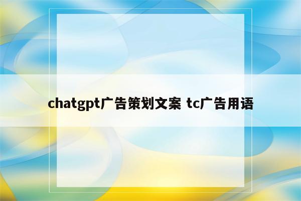 chatgpt广告策划文案 tc广告用语