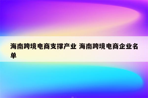 海南跨境电商支撑产业 海南跨境电商企业名单