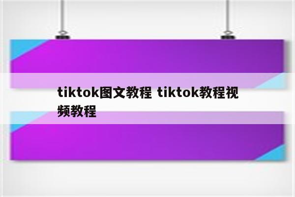 tiktok图文教程 tiktok教程视频教程