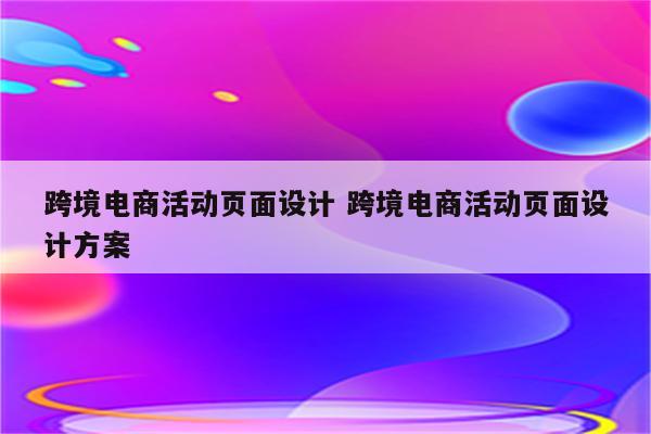跨境电商活动页面设计 跨境电商活动页面设计方案