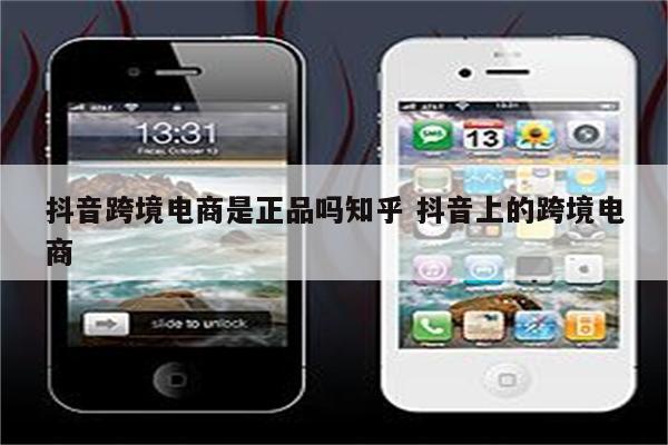 抖音跨境电商是正品吗知乎 抖音上的跨境电商