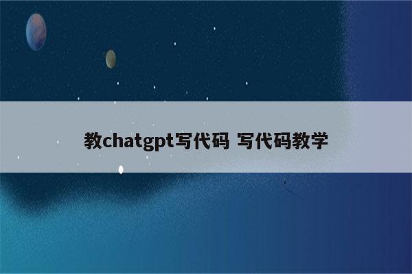 教chatgpt写代码 写代码教学