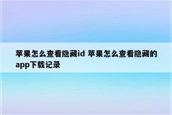 苹果怎么查看隐藏id 苹果怎么查看隐藏的app下载记录