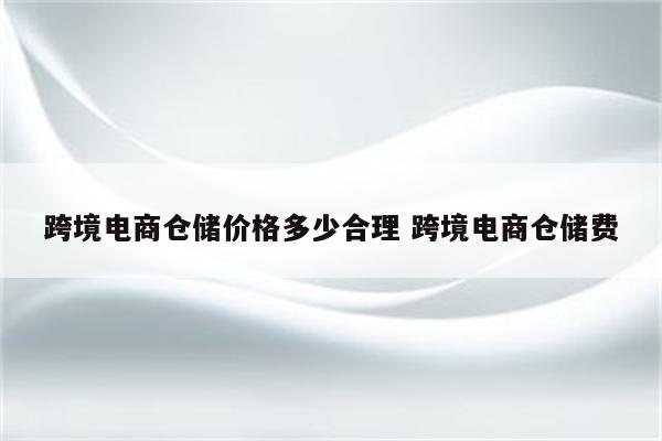 跨境电商仓储价格多少合理 跨境电商仓储费