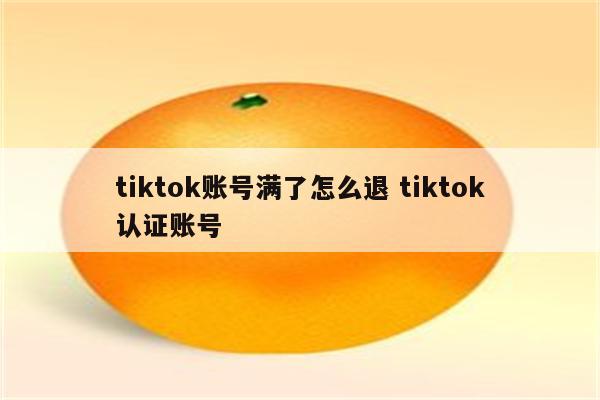 tiktok账号满了怎么退 tiktok认证账号