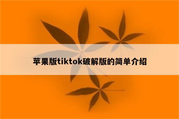 苹果版tiktok破解版的简单介绍