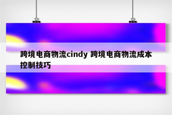 跨境电商物流cindy 跨境电商物流成本控制技巧