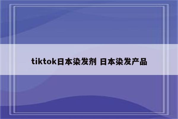 tiktok日本染发剂 日本染发产品