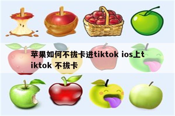 苹果如何不拔卡进tiktok ios上tiktok 不拔卡