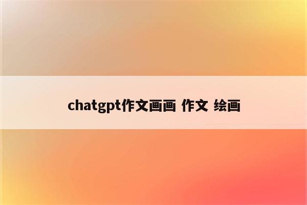 chatgpt作文画画 作文 绘画