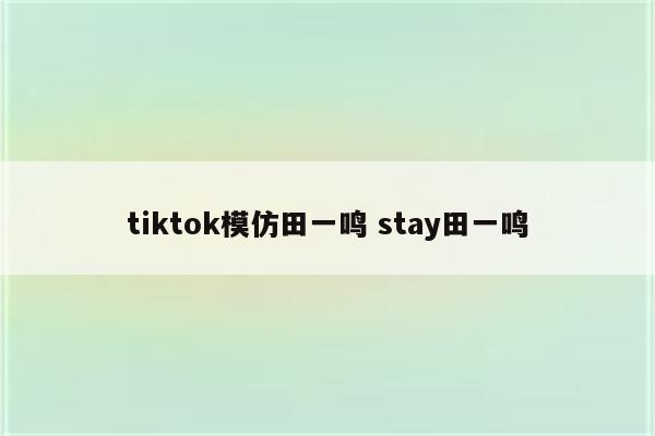 tiktok模仿田一鸣 stay田一鸣