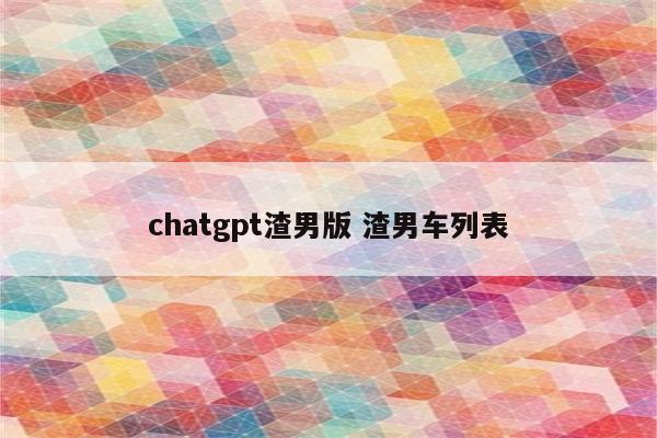 chatgpt渣男版 渣男车列表
