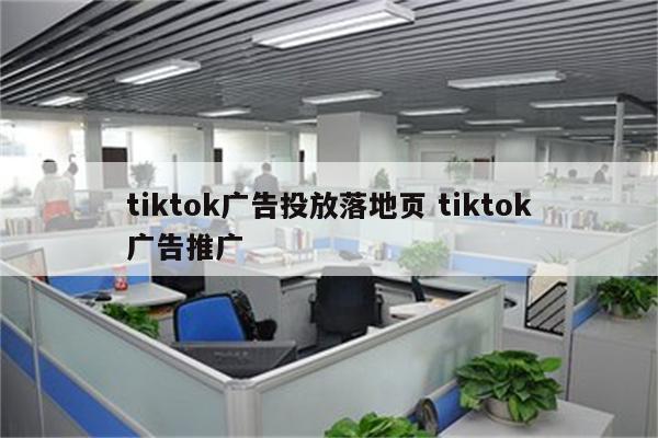 tiktok广告投放落地页 tiktok广告推广