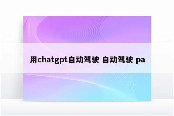 用chatgpt自动驾驶 自动驾驶 pa