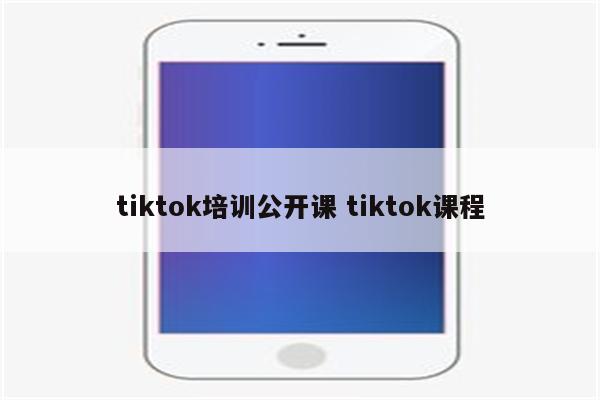 tiktok培训公开课 tiktok课程
