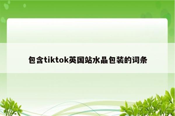 包含tiktok英国站水晶包装的词条
