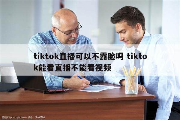 tiktok直播可以不露脸吗 tiktok能看直播不能看视频