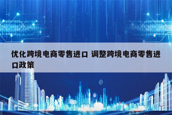 优化跨境电商零售进口 调整跨境电商零售进口政策
