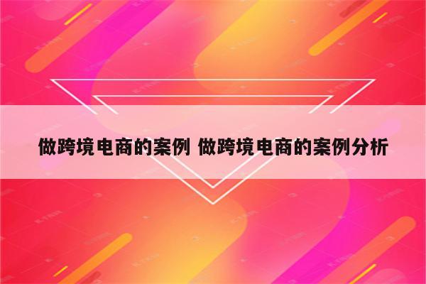做跨境电商的案例 做跨境电商的案例分析