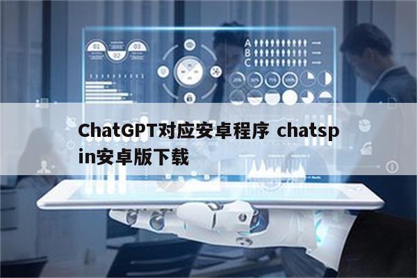 ChatGPT对应安卓程序 chatspin安卓版下载