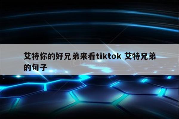 艾特你的好兄弟来看tiktok 艾特兄弟的句子
